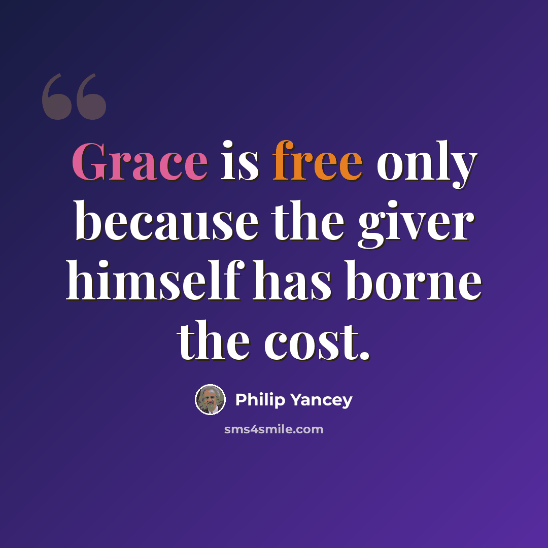 “Grace is free only because the giver himself has borne the cost.” quote by Philip Yancey