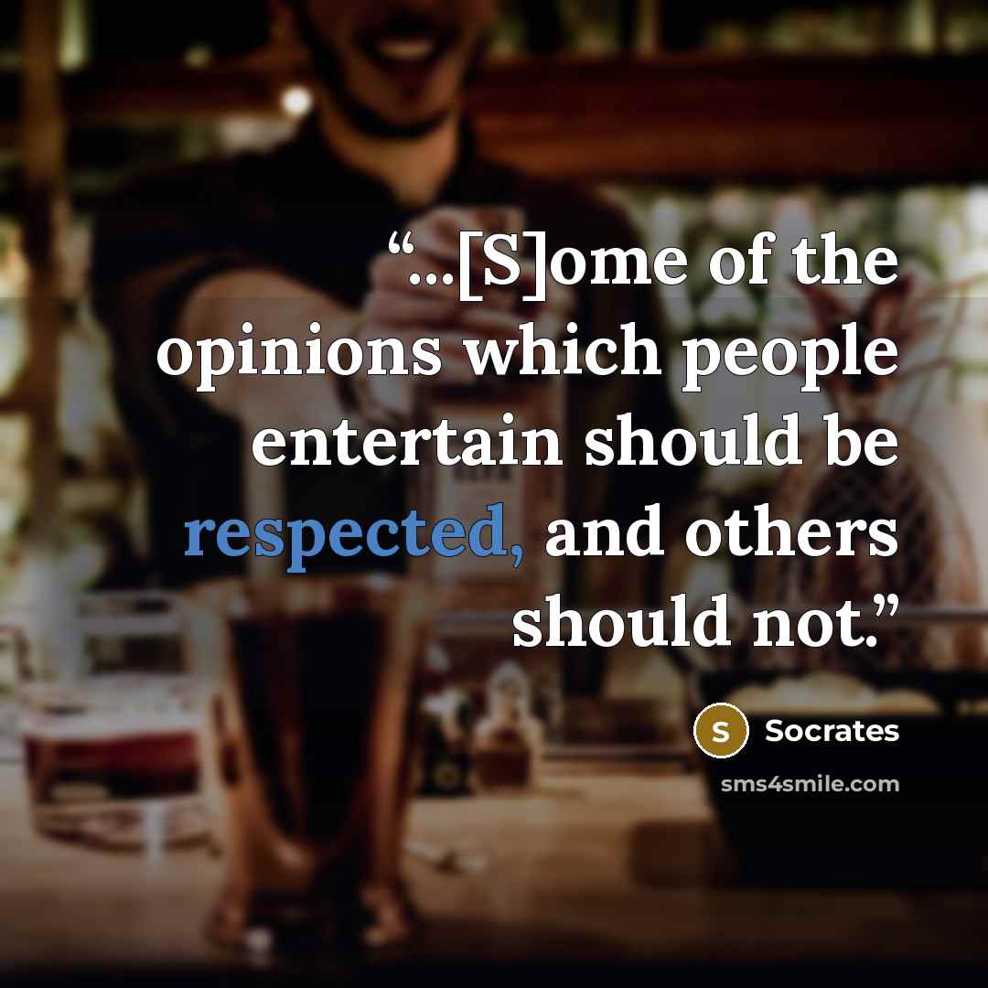 “...[S]ome of the opinions which people entertain should be respected, and others should not.” quote by Socrates
