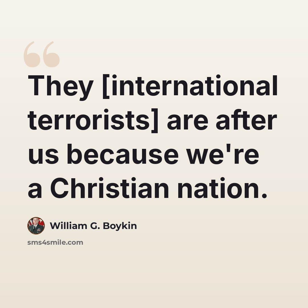 “They [international terrorists] are after us because we're a Christian nation.” quote by William G. Boykin