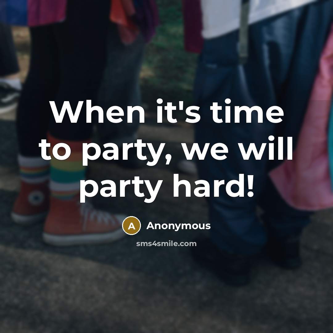 “When it's time to party, we will party hard!” quote by Anonymous