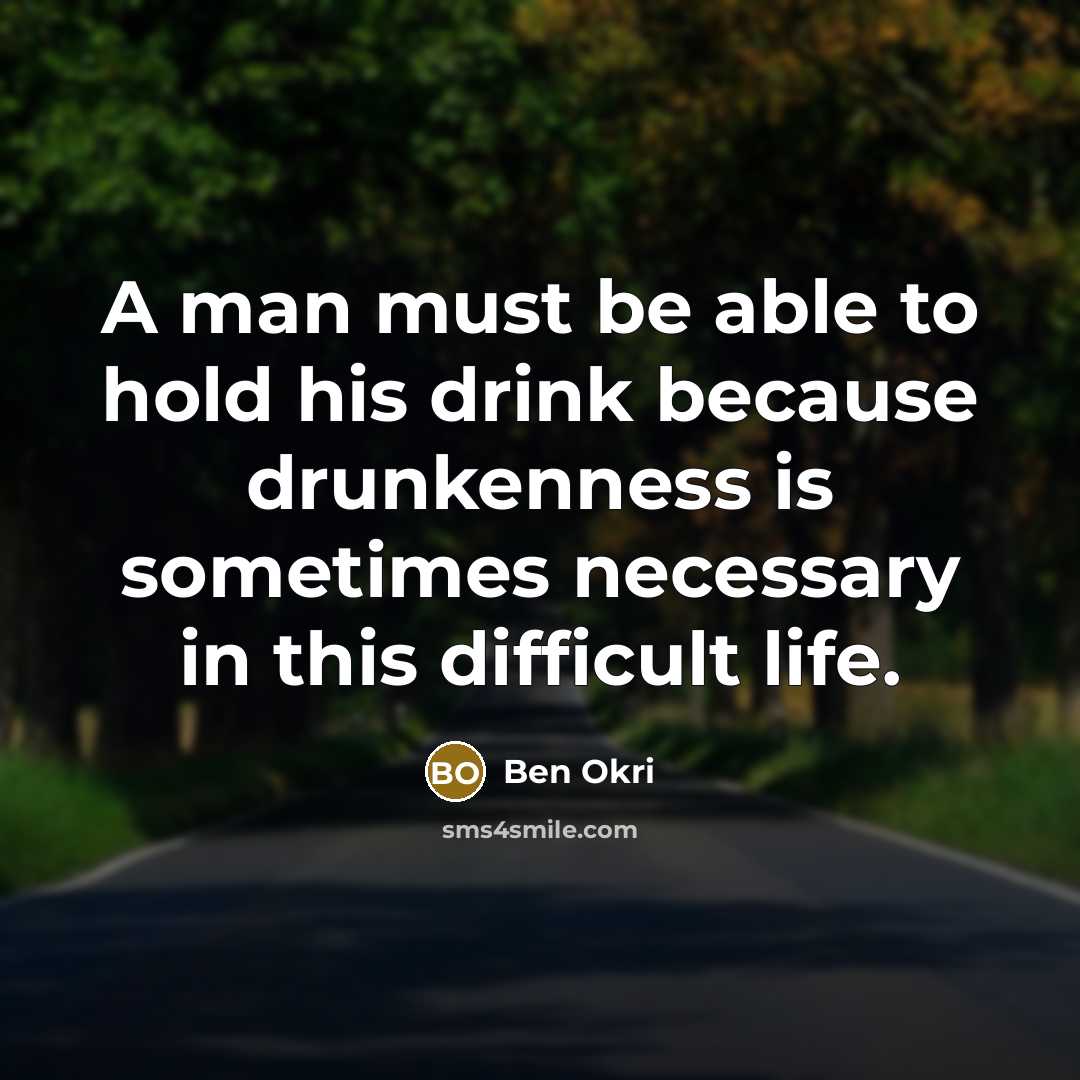 “A man must be able to hold his drink because drunkenness is sometimes necessary in this difficult life.” quote by Ben Okri