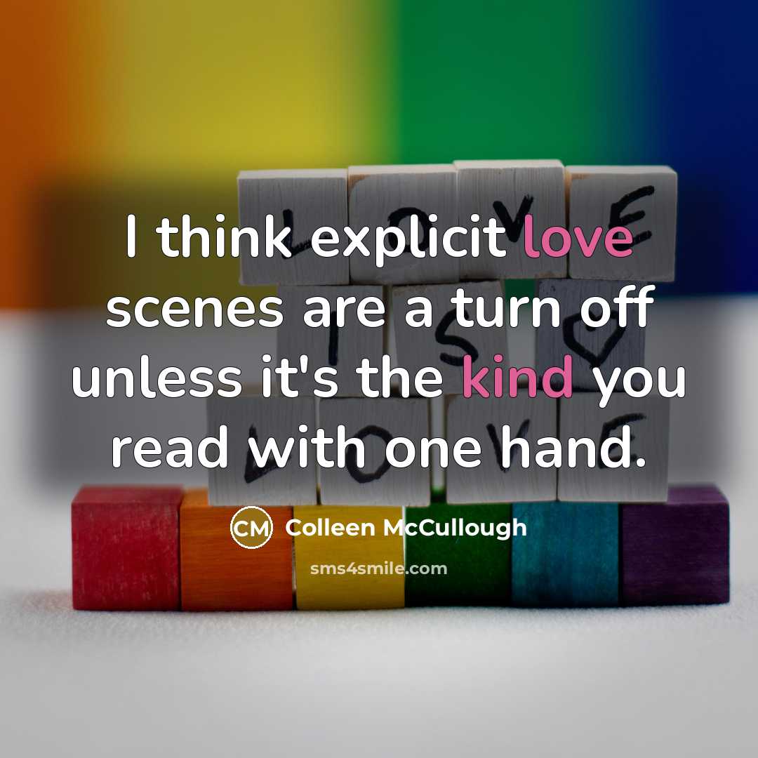 “I think explicit love scenes are a turn off unless it's the kind you read with one hand.” quote by Colleen McCullough
