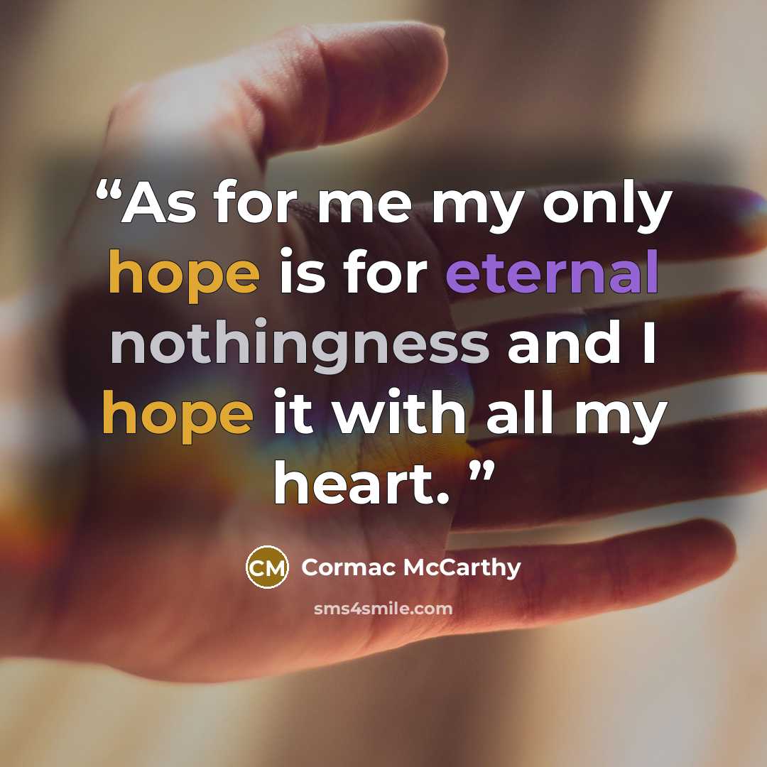 “As for me my only hope is for eternal nothingness and I hope it with all my heart.” quote by Cormac McCarthy