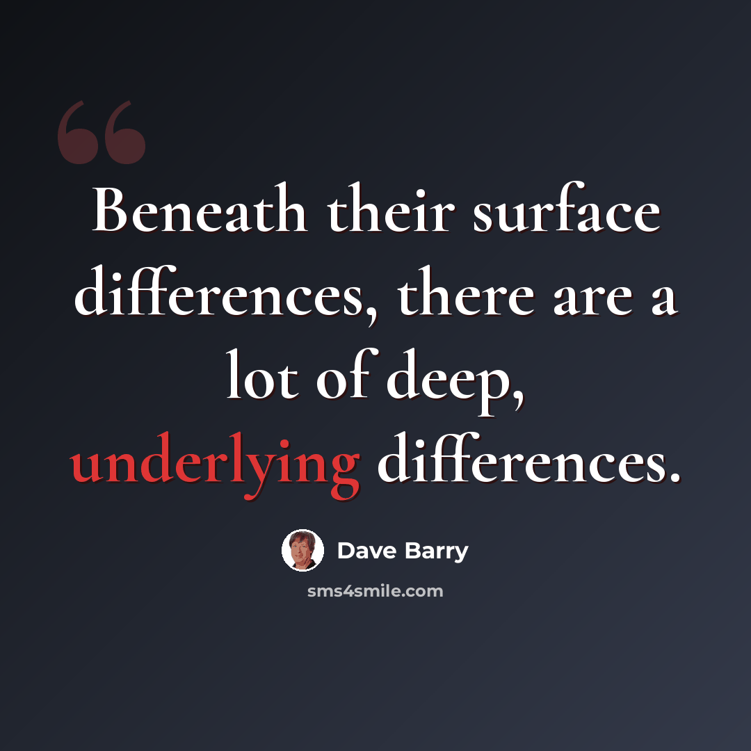 “Beneath their surface differences, there are a lot of deep, underlying differences.” quote by Dave Barry
