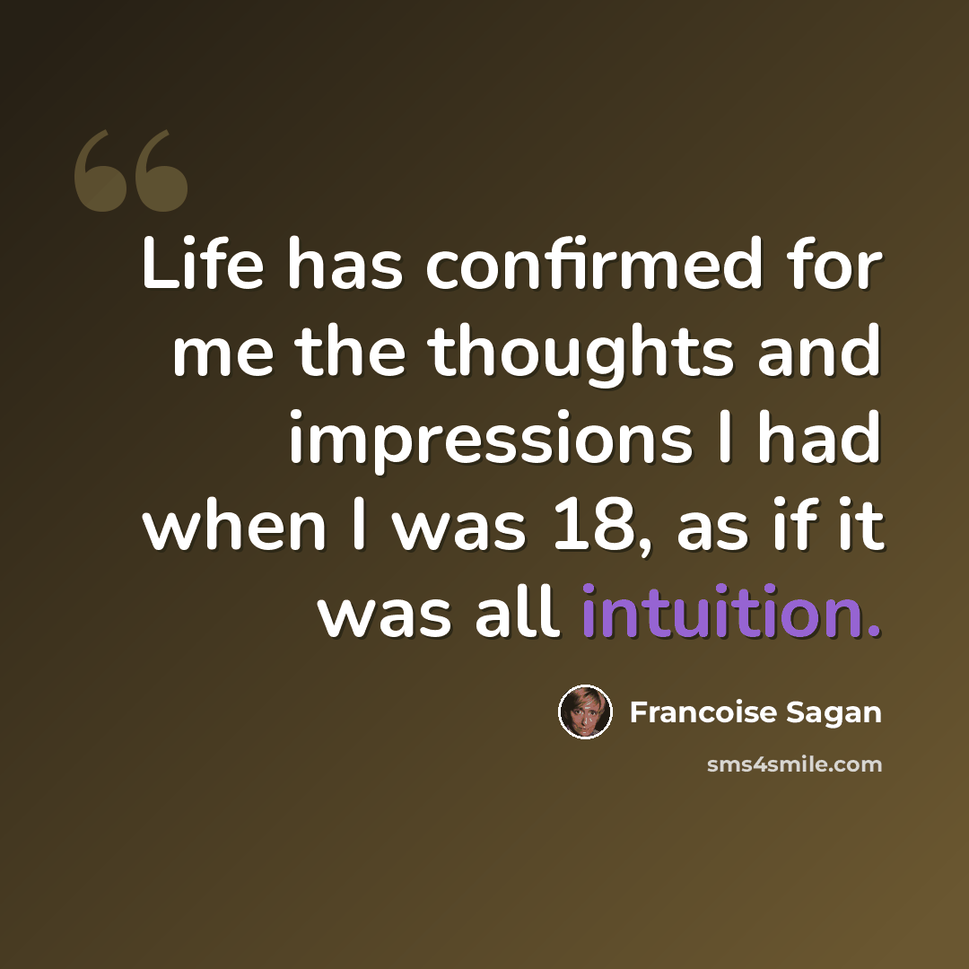 “Life has confirmed for me the thoughts and impressions I had when I was 18, as if it was all intuition.” quote by Francoise Sagan