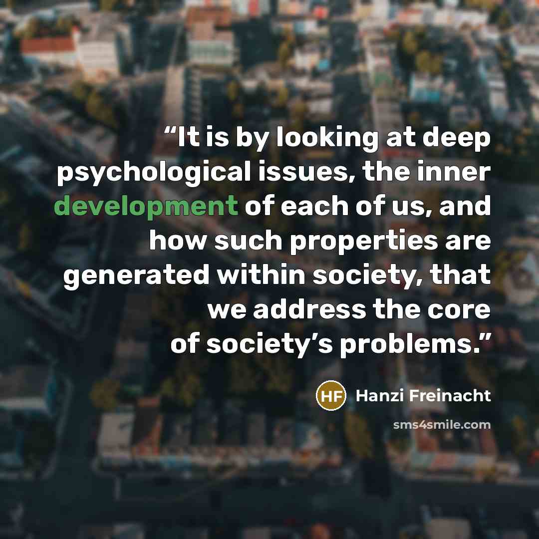 “It is by looking at deep psychological issues, the inner development of each of us, and how such properties are generated within society, that we address the core of society’s problems.” quote by Hanzi Freinacht