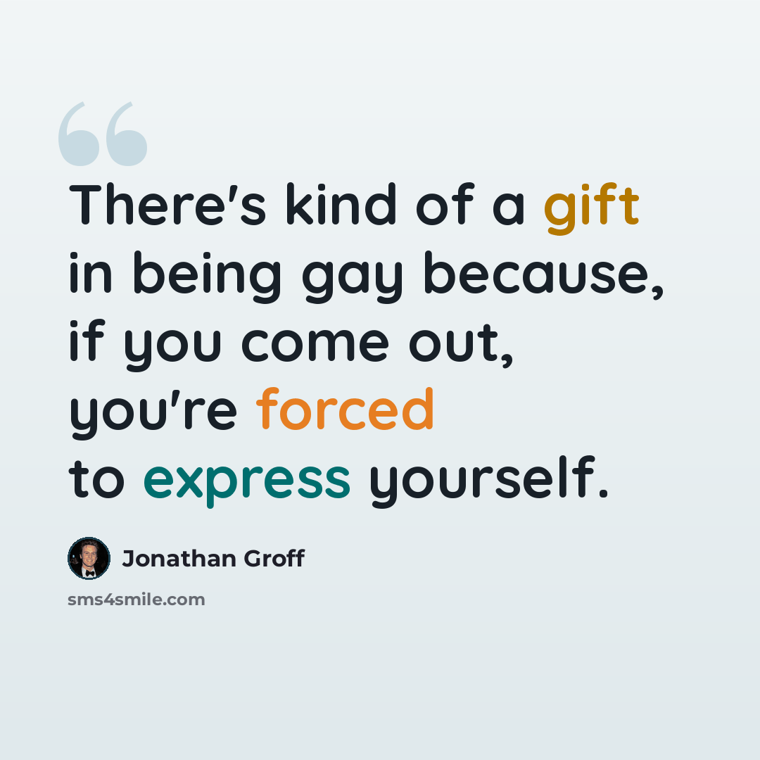 “There's kind of a gift in being gay because, if you come out, you're forced to express yourself.” quote by Jonathan Groff