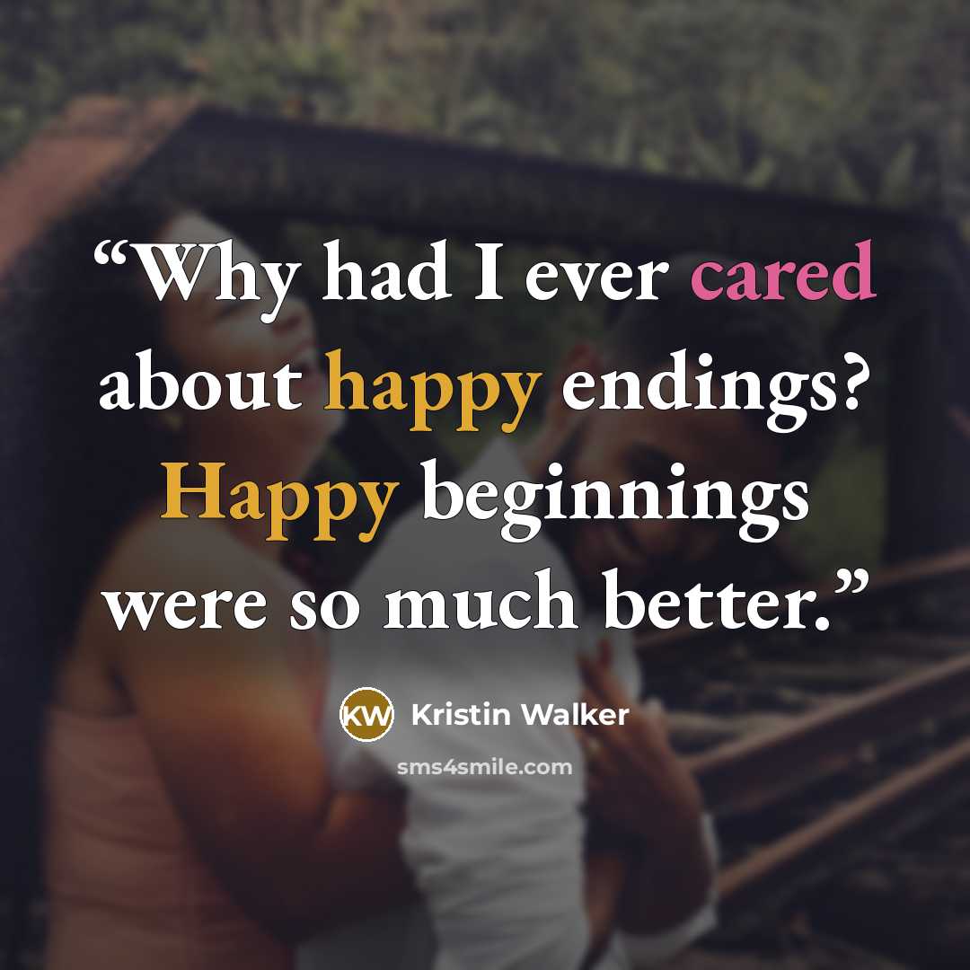 “Why had I ever cared about happy endings? Happy beginnings were so much better.” quote by Kristin Walker