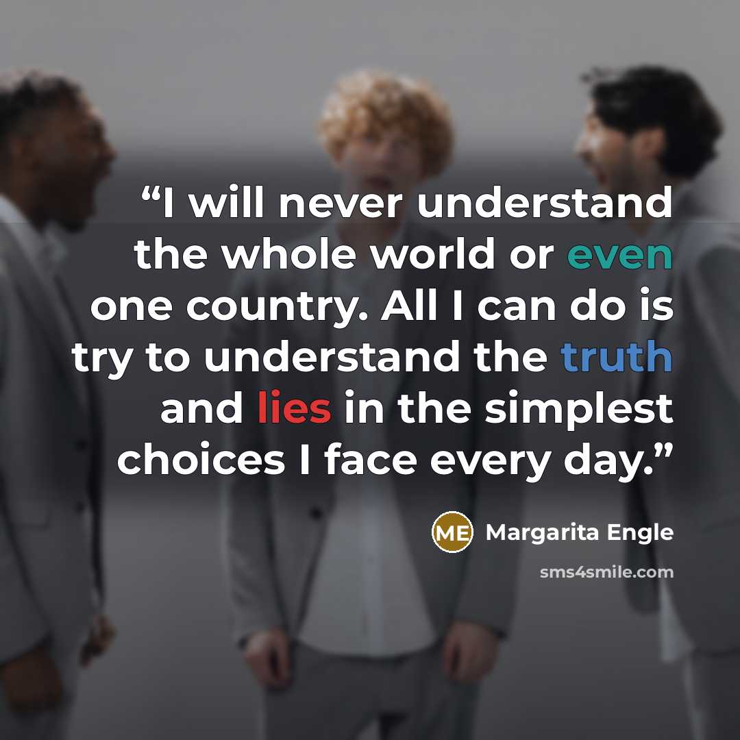 “I will never understand the whole world or even one country. All I can do is try to understand the truth and lies in the simplest choices I face every day.” quote by Margarita Engle