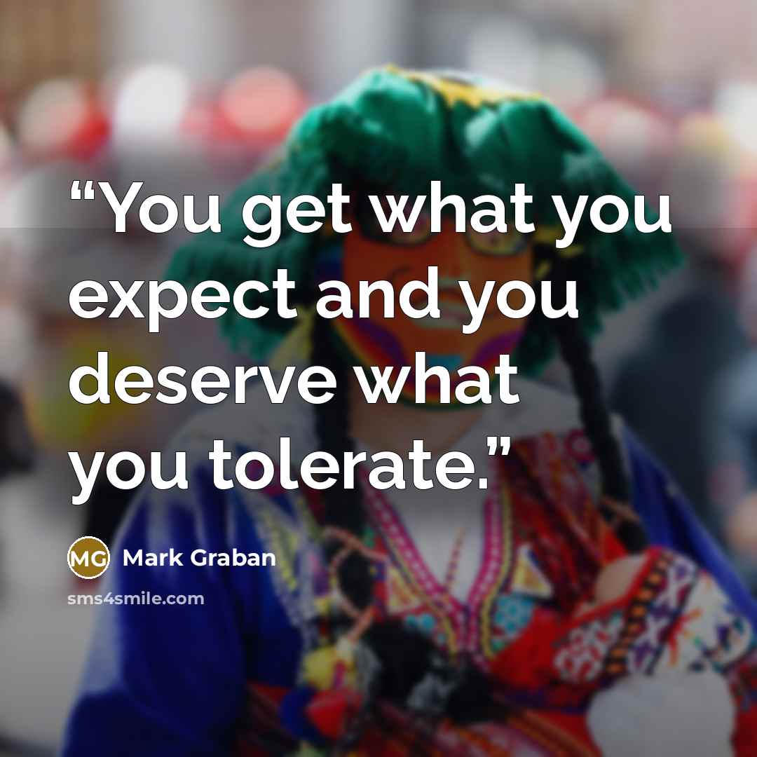 “You get what you expect and you deserve what you tolerate.” quote by Mark Graban