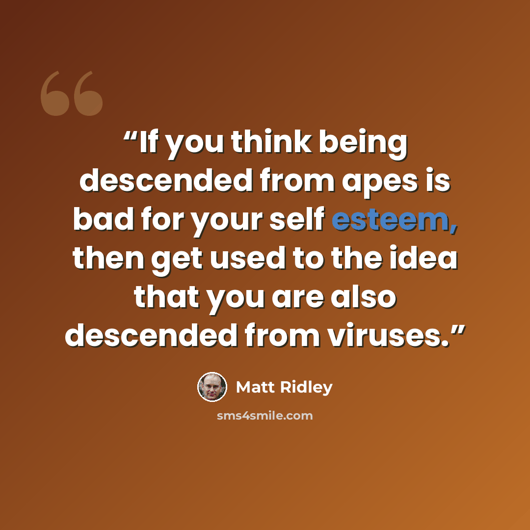 “If you think being descended from apes is bad for your self esteem, then get used to the idea that you are also descended from viruses.” quote by Matt Ridley