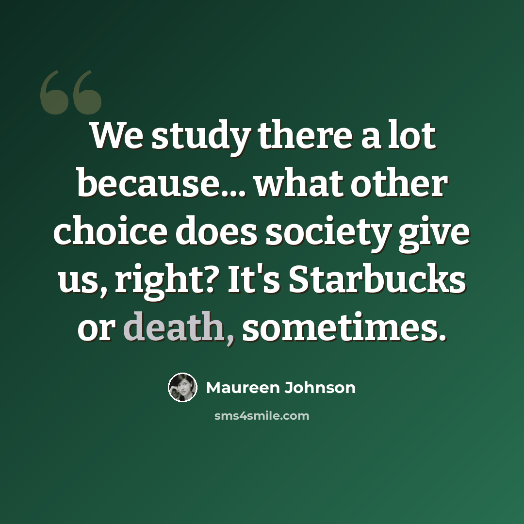 “We study there a lot because... what other choice does society give us, right? It's Starbucks or death, sometimes.” quote by Maureen Johnson