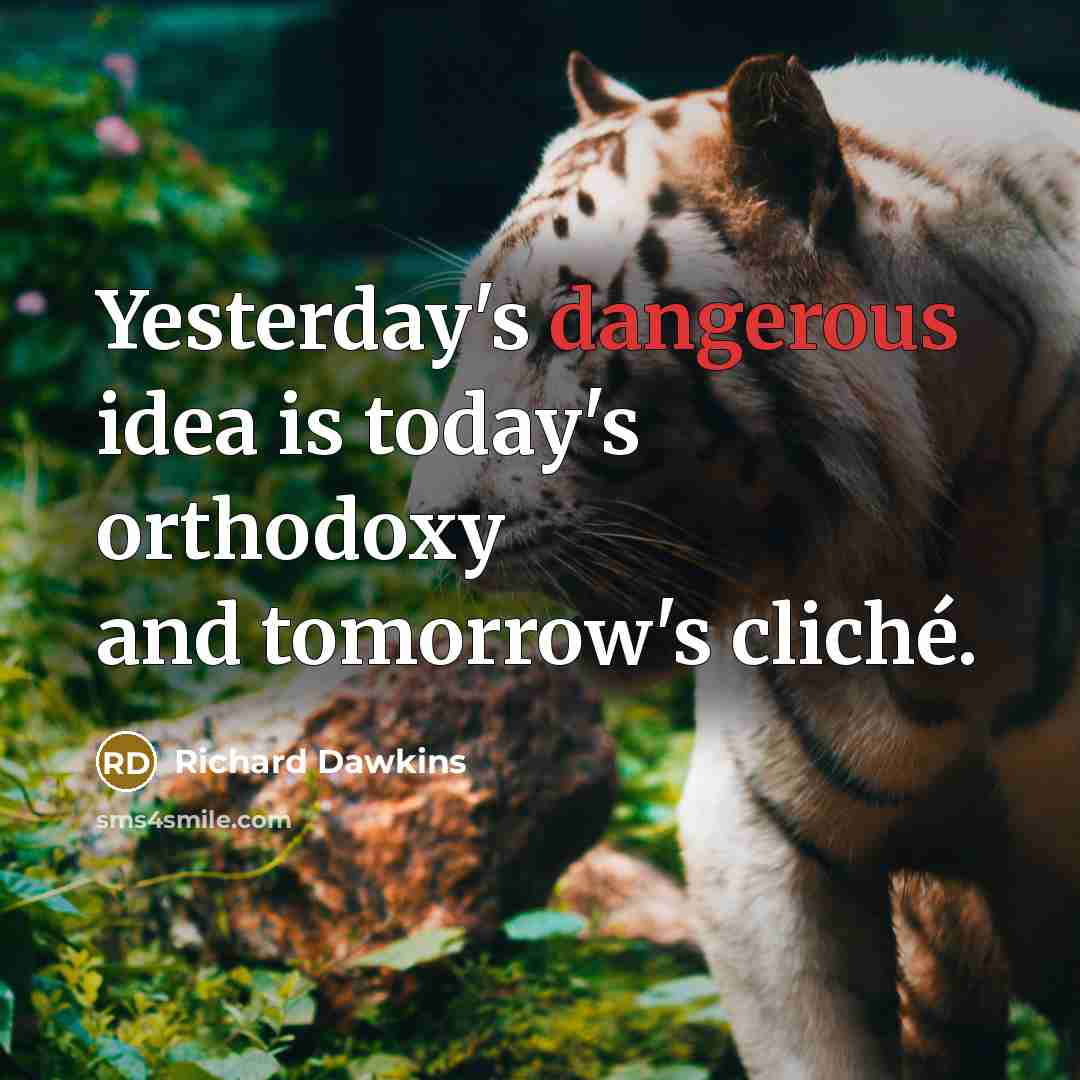 “Yesterday's dangerous idea is today's orthodoxy and tomorrow's cliché.” quote by Richard Dawkins