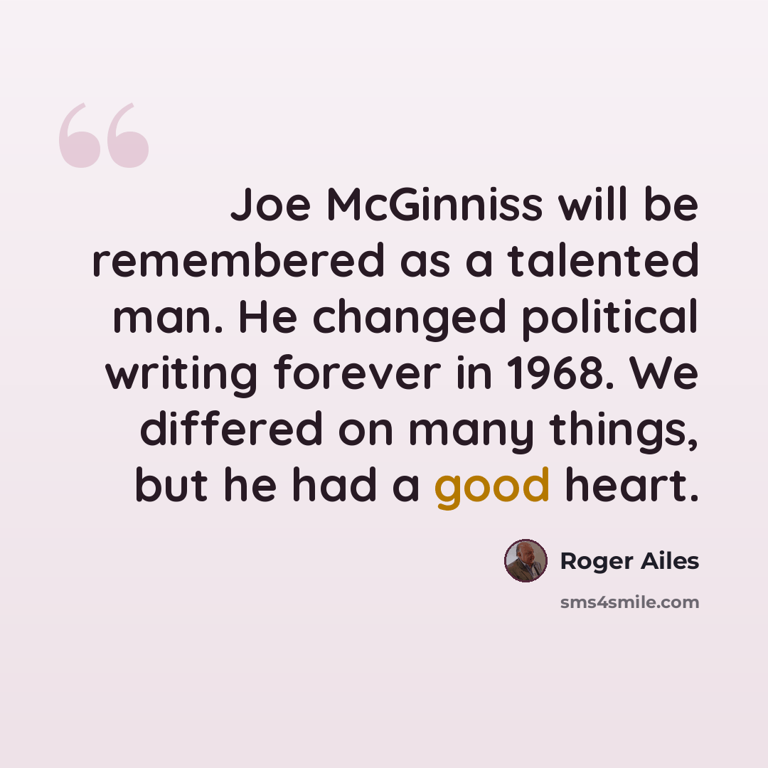 “Joe McGinniss will be remembered as a talented man. He changed political writing forever in 1968. We differed on many things, but he had a good heart.” quote by Roger Ailes