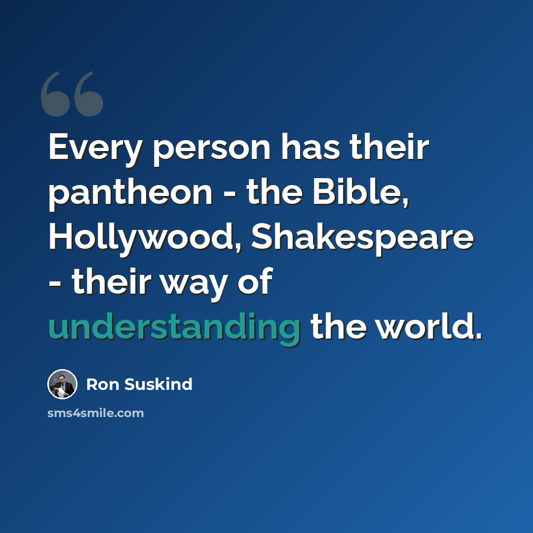 “Every person has their pantheon - the Bible, Hollywood, Shakespeare - their way of understanding the world.” quote by Ron Suskind