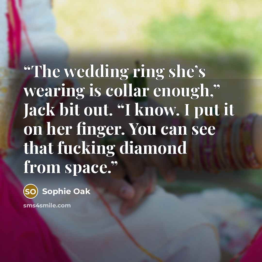 “The wedding ring she’s wearing is collar enough,” Jack bit out. “I know. I put it on her finger. You can see that fucking diamond from space.” quote by Sophie Oak