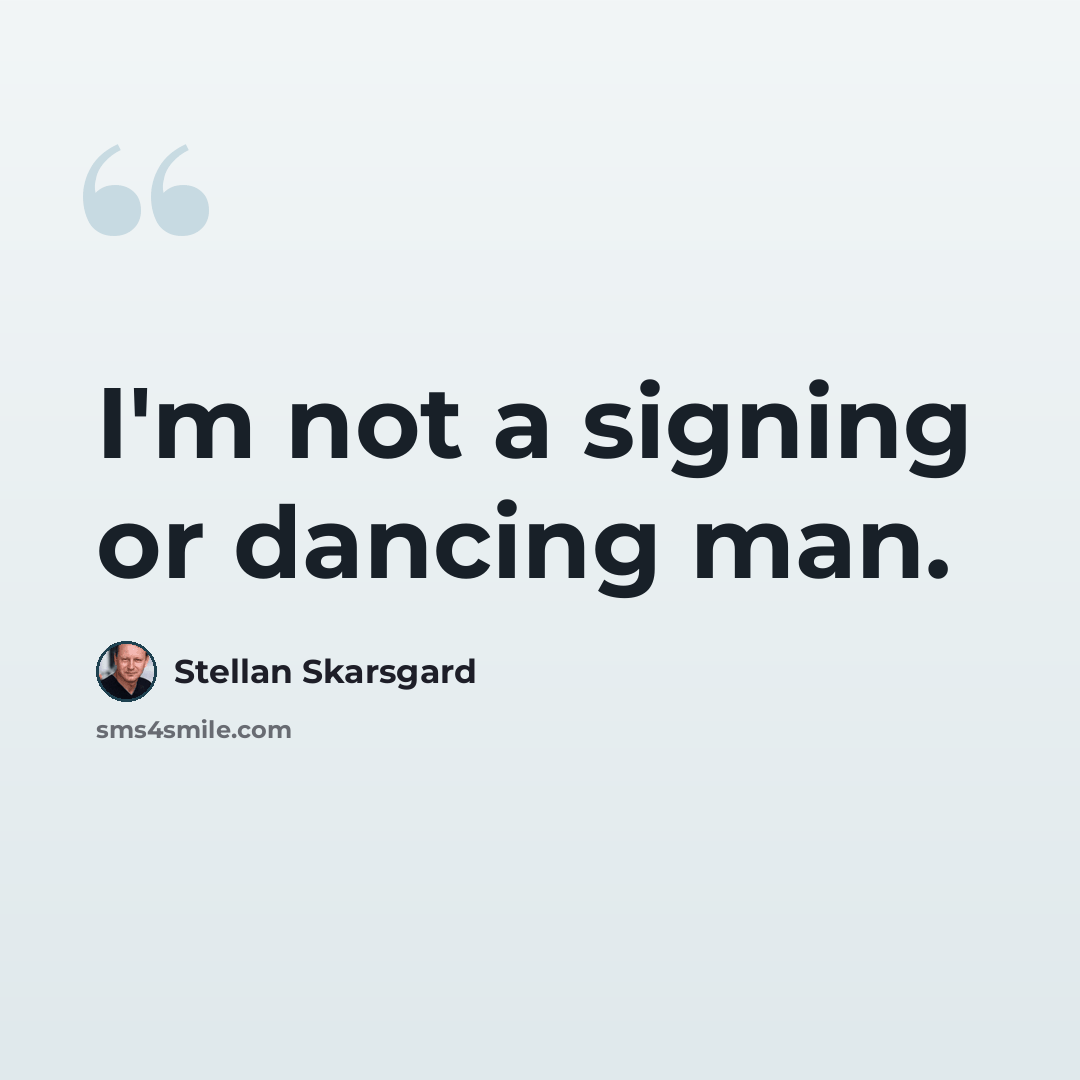 “I'm not a signing or dancing man.” quote by Stellan Skarsgard