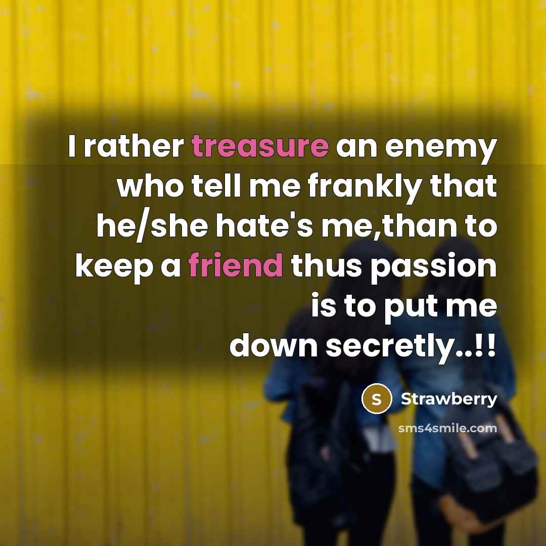 “I rather treasure an enemy who tell me frankly that he/she hate's me,than to keep a friend thus passion is to put me down secretly..!!” quote by Strawberry