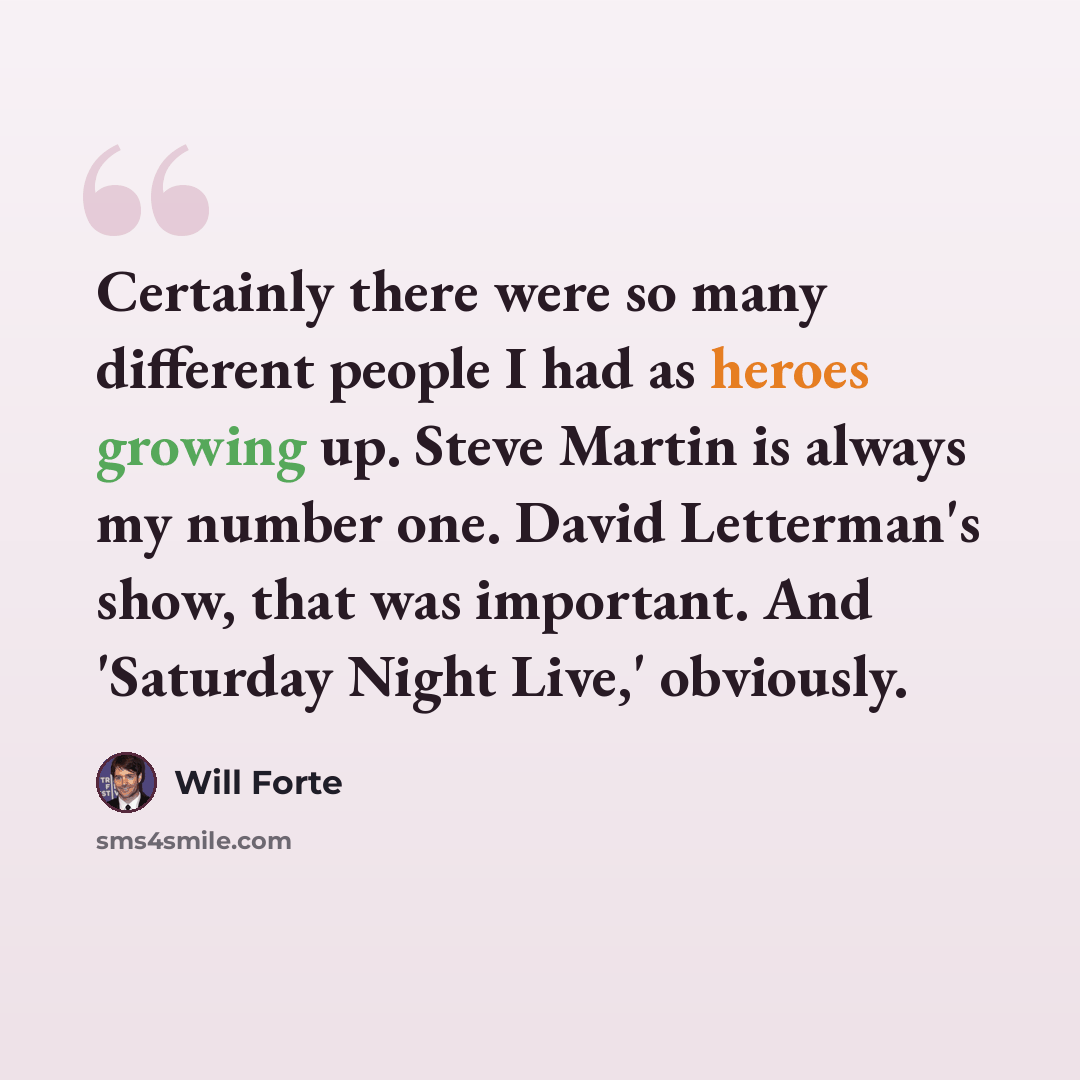 “Certainly there were so many different people I had as heroes growing up. Steve Martin is always my number one. David Letterman's show, that was important. And 'Saturday Night Live,' obviously.” quote by Will Forte