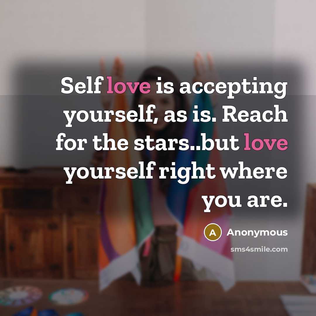 “Self love is accepting yourself, as is. Reach for the stars..but love yourself right where you are.” quote by Anonymous