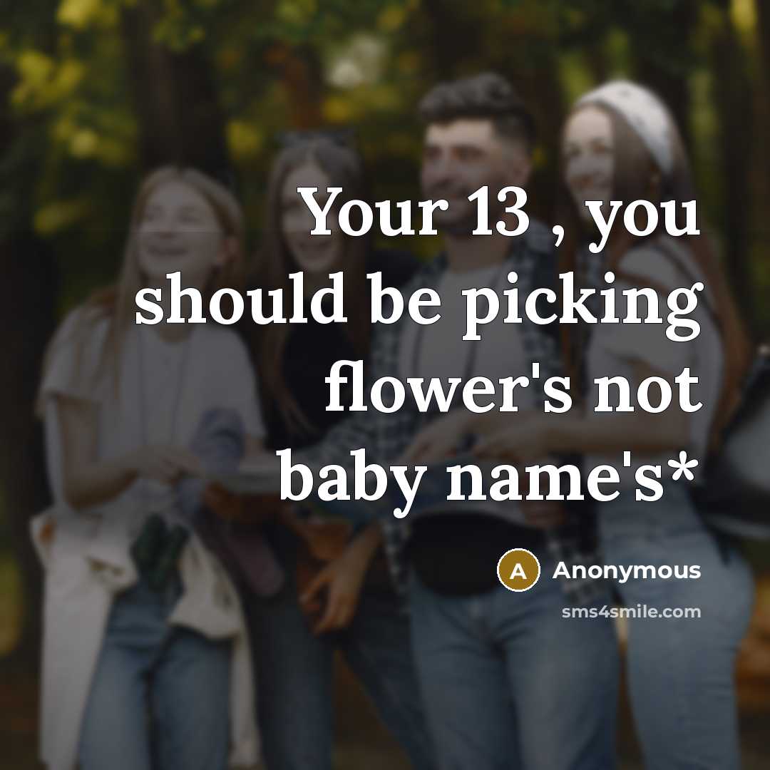 “Your 13 , you should be picking flower's not baby name's*” quote by Anonymous