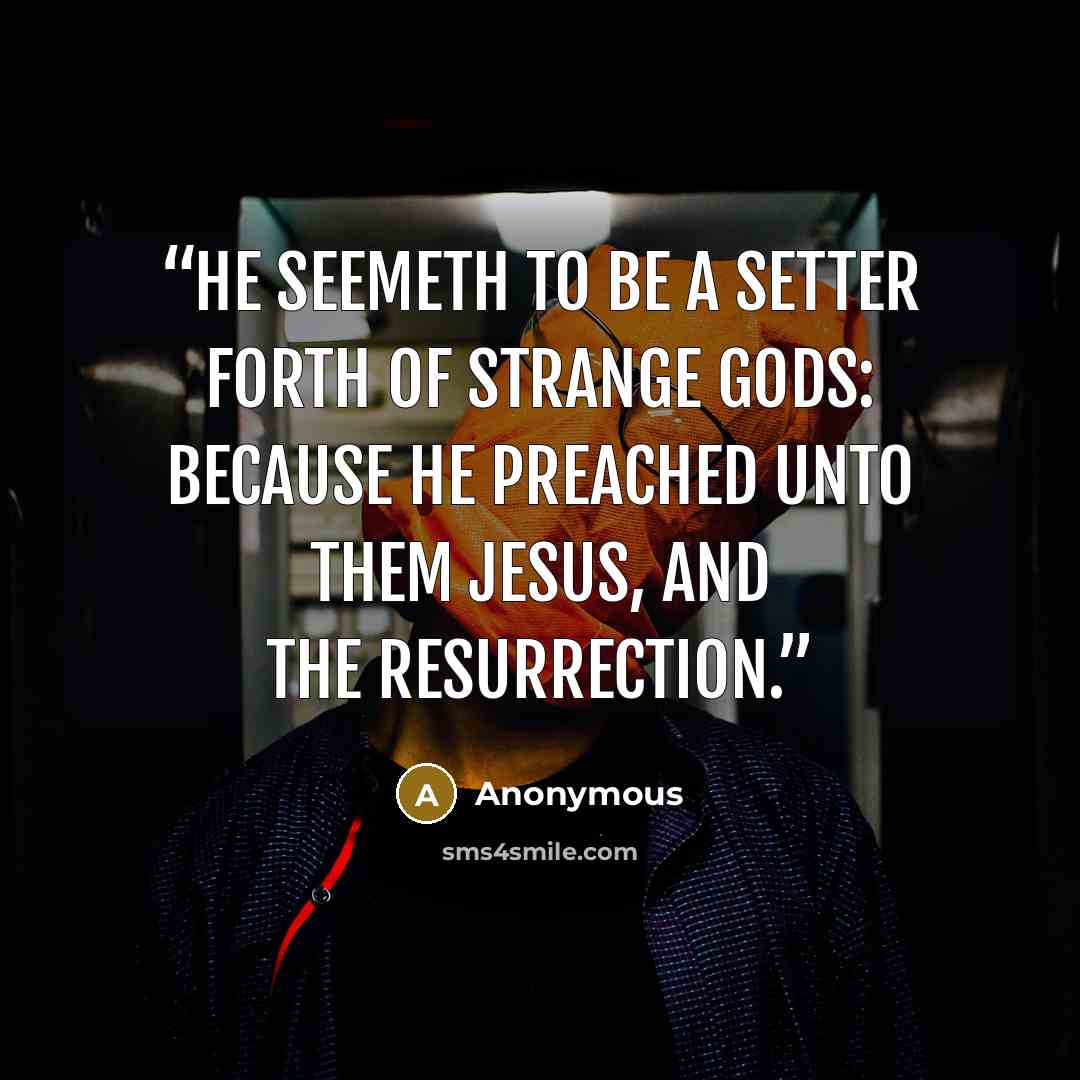 “He seemeth to be a setter forth of strange gods: because he preached unto them Jesus, and the resurrection.” quote by Anonymous