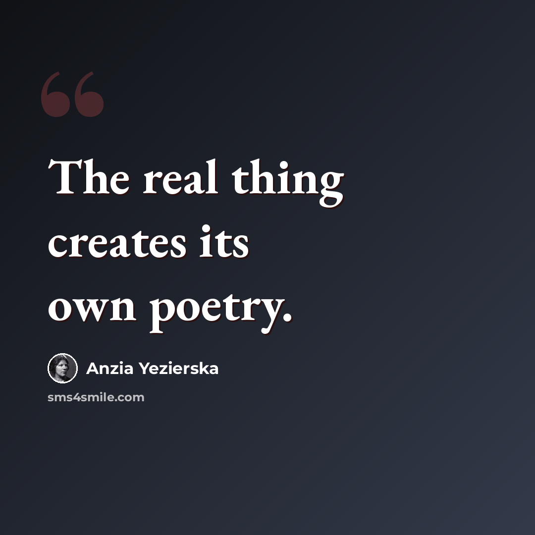 “The real thing creates its own poetry.” quote by Anzia Yezierska