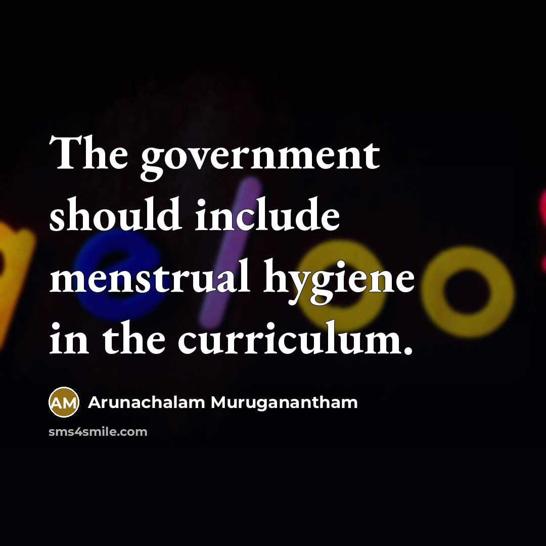 “The government should include menstrual hygiene in the curriculum.” quote by Arunachalam Muruganantham