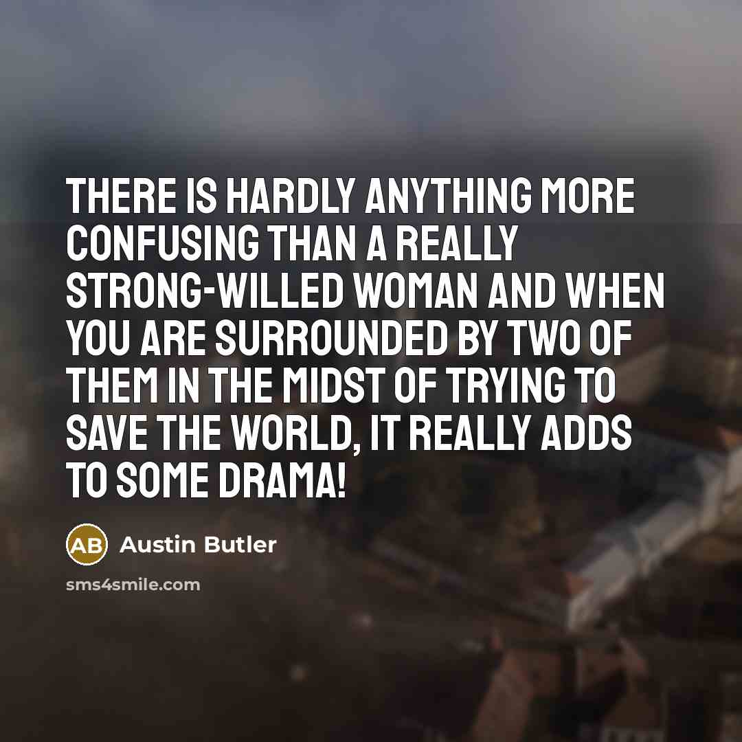 “There is hardly anything more confusing than a really strong-willed woman and when you are surrounded by two of them in the midst of trying to save the world, it really adds to some drama!” quote by Austin Butler