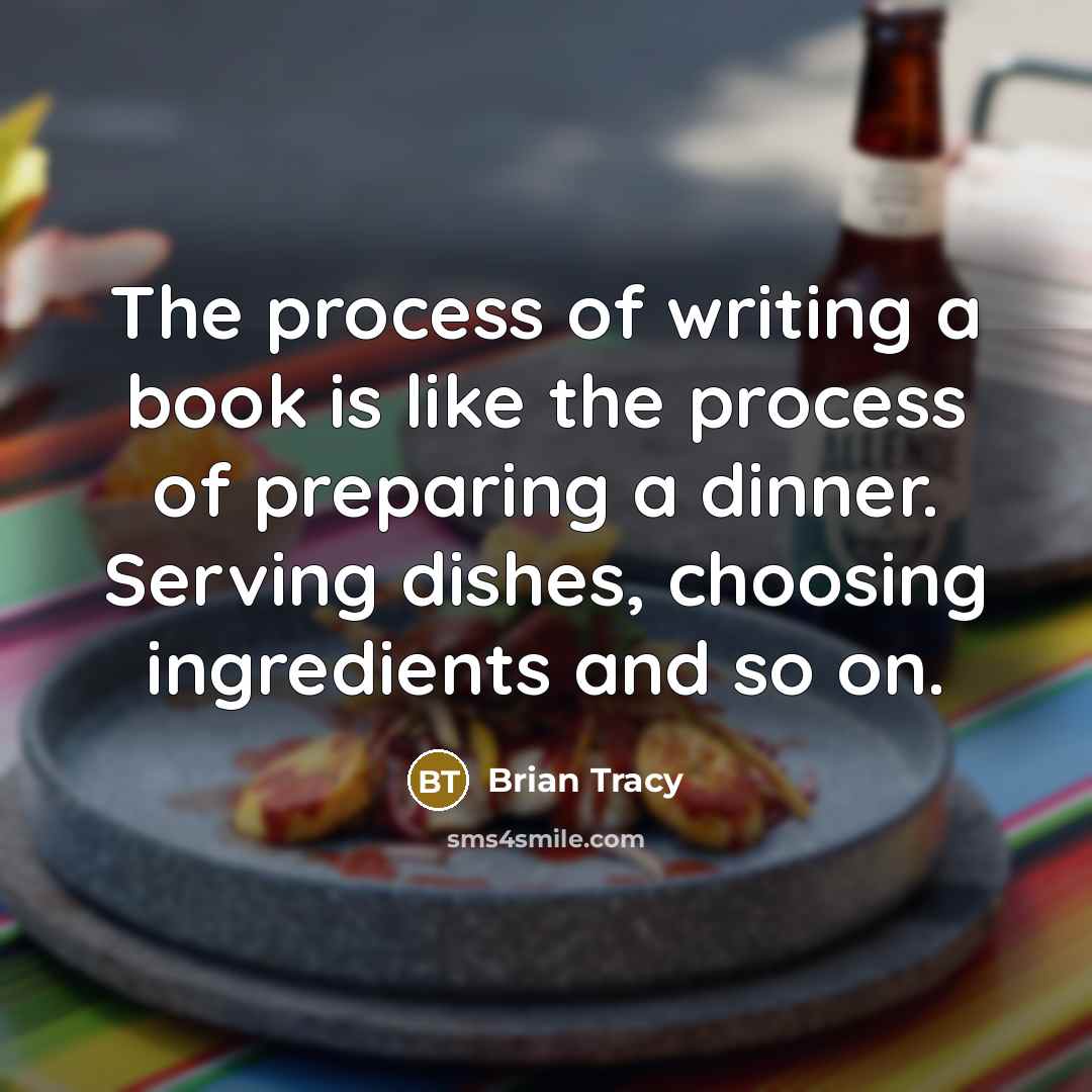 “The process of writing a book is like the process of preparing a dinner. Serving dishes, choosing ingredients and so on.” quote by Brian Tracy