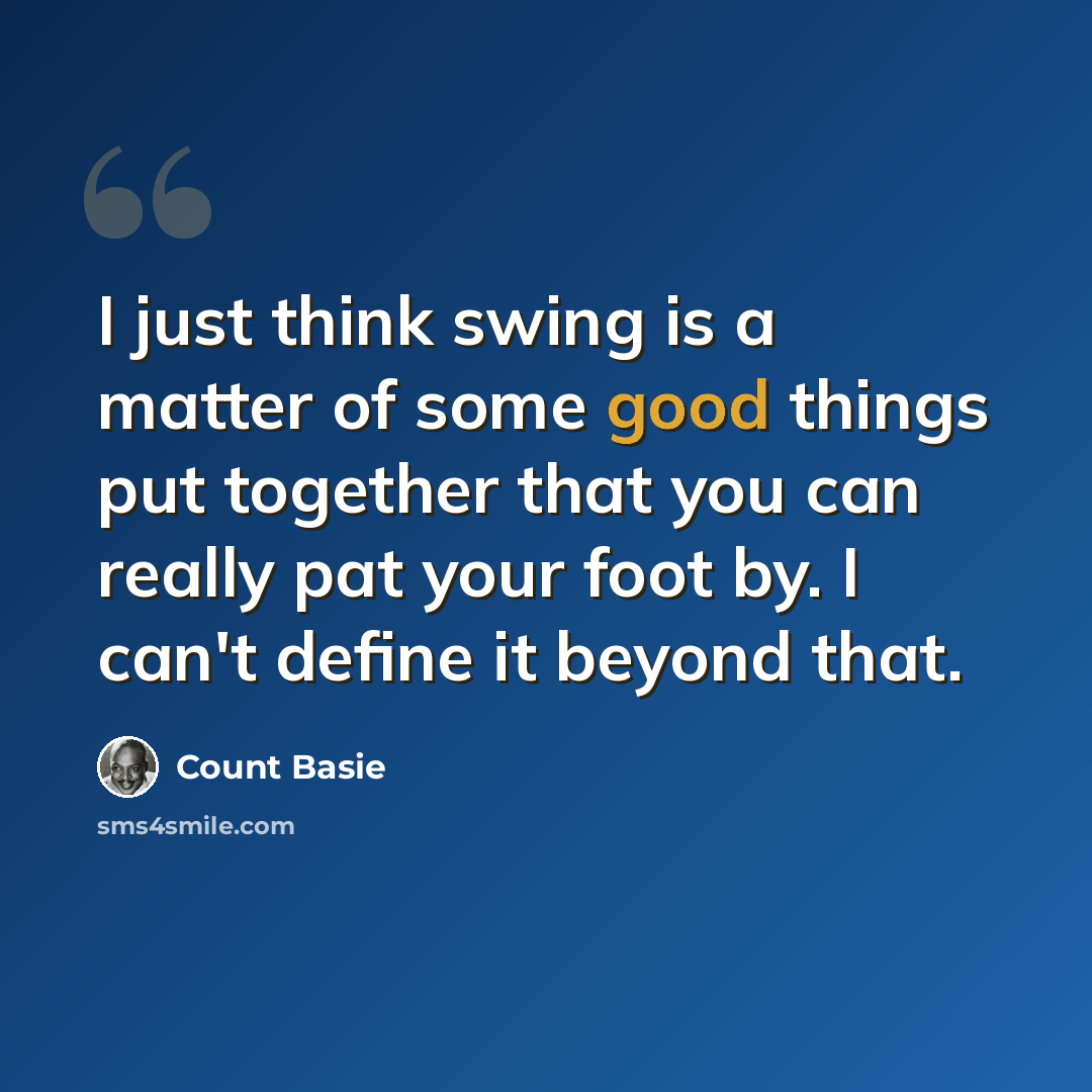 “I just think swing is a matter of some good things put together that you can really pat your foot by. I can't define it beyond that.” quote by Count Basie