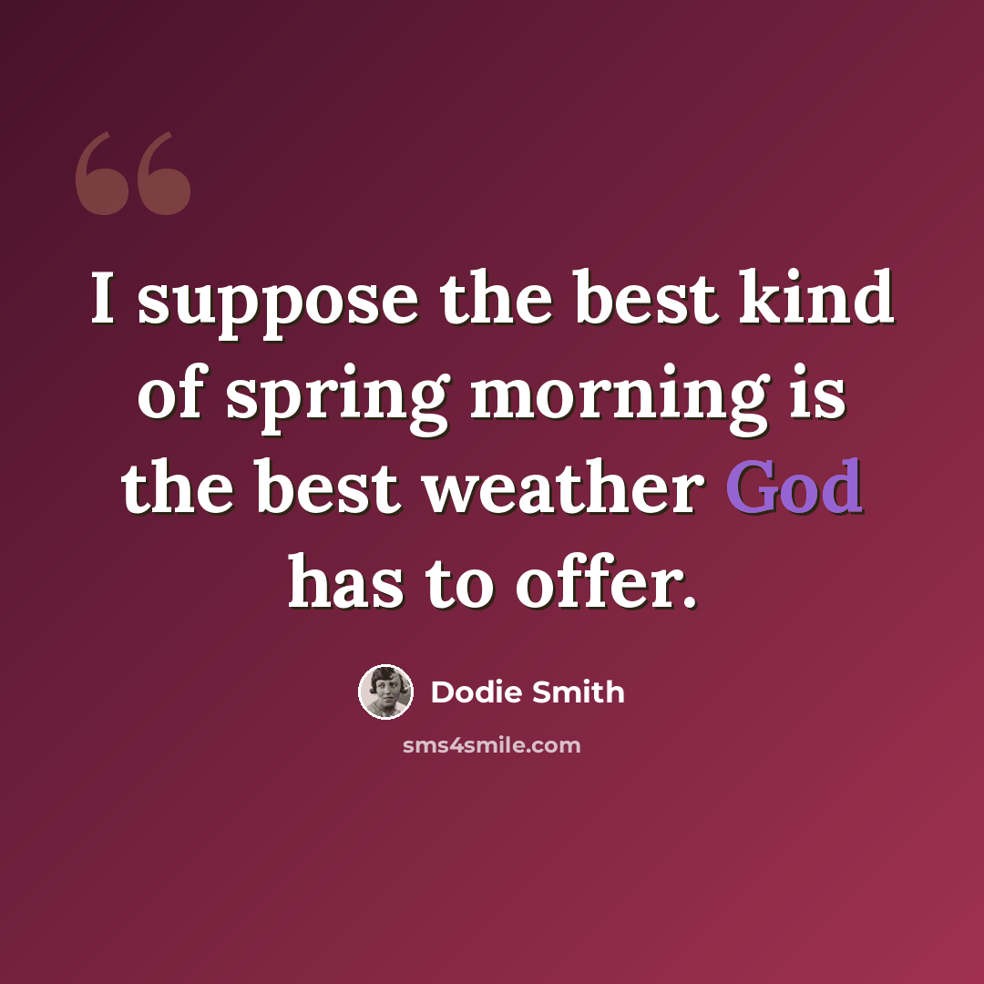 “I suppose the best kind of spring morning is the best weather God has to offer.” quote by Dodie Smith
