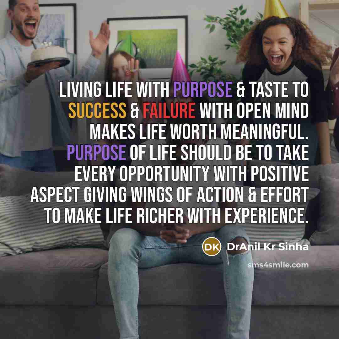 “Living life with purpose & taste to success & failure with open mind makes life worth meaningful. Purpose of life should be to take every opportunity with positive aspect giving wings of action & effort to make life richer with experience.” quote by DrAnil Kr Sinha