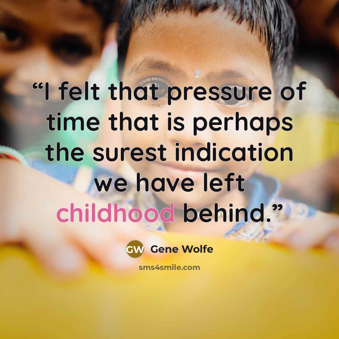 “I felt that pressure of time that is perhaps the surest indication we have left childhood behind.” quote by Gene Wolfe