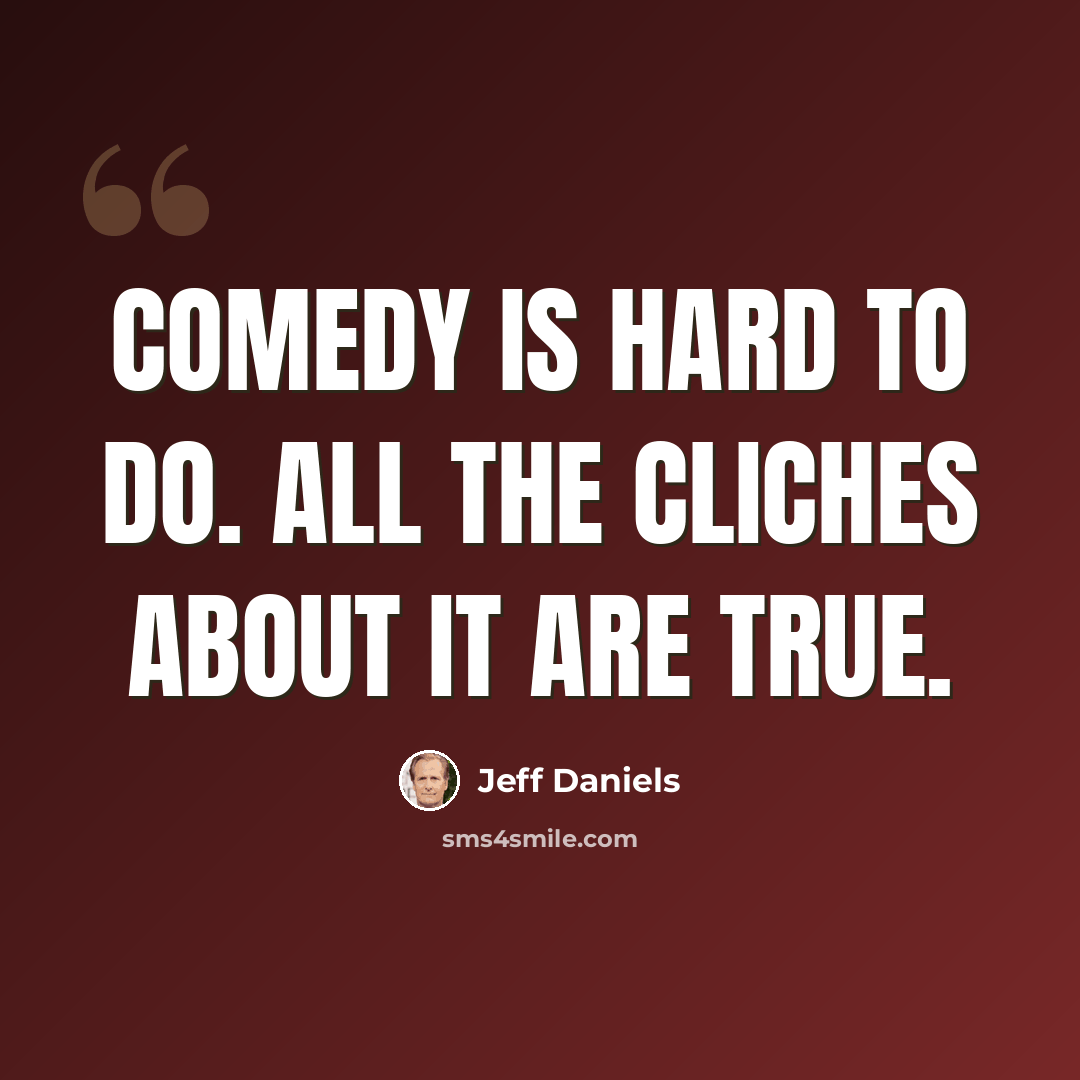 “Comedy is hard to do. All the cliches about it are true.” quote by Jeff Daniels