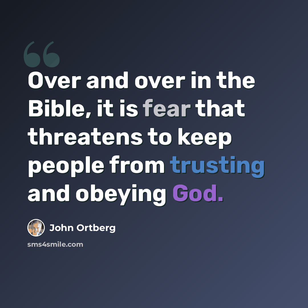 “Over and over in the Bible, it is fear that threatens to keep people from trusting and obeying God.” quote by John Ortberg