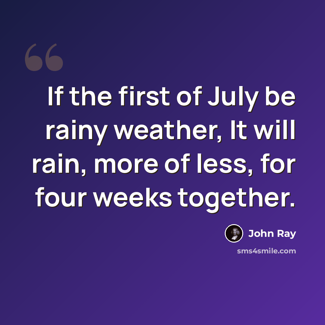 “If the first of July be rainy weather, It will rain, more of less, for four weeks together.” quote by John Ray