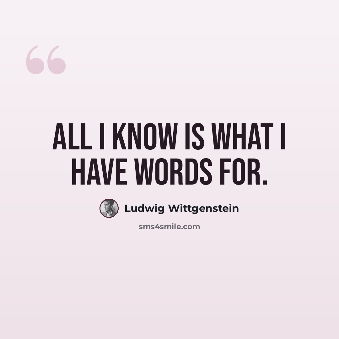 “All I know is what I have words for.” quote by Ludwig Wittgenstein