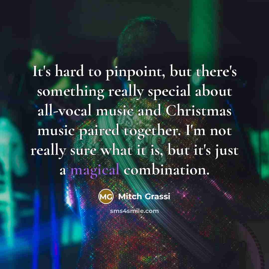 “It's hard to pinpoint, but there's something really special about all-vocal music and Christmas music paired together. I'm not really sure what it is, but it's just a magical combination.” quote by Mitch Grassi