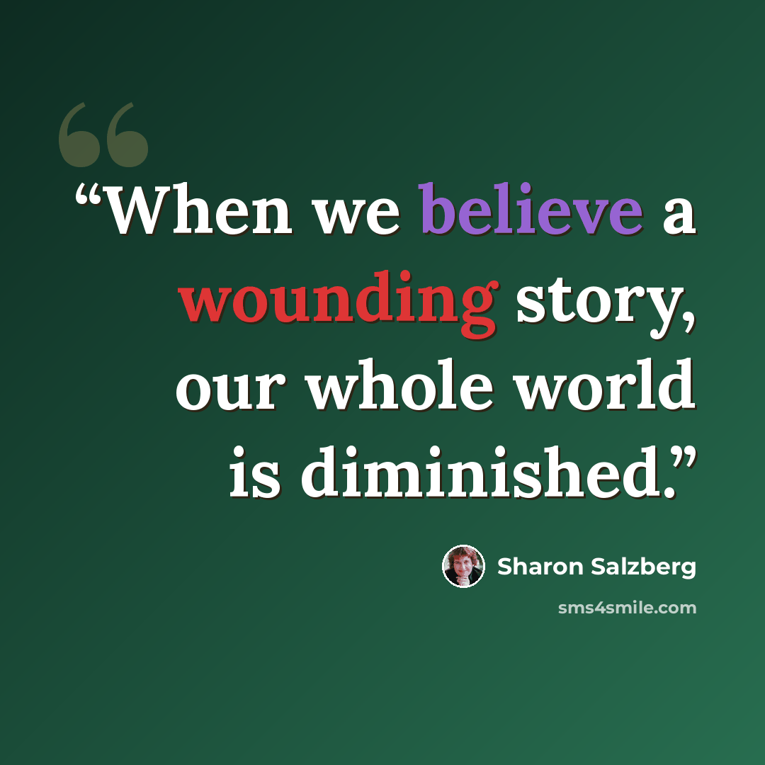 “When we believe a wounding story, our whole world is diminished.” quote by Sharon Salzberg
