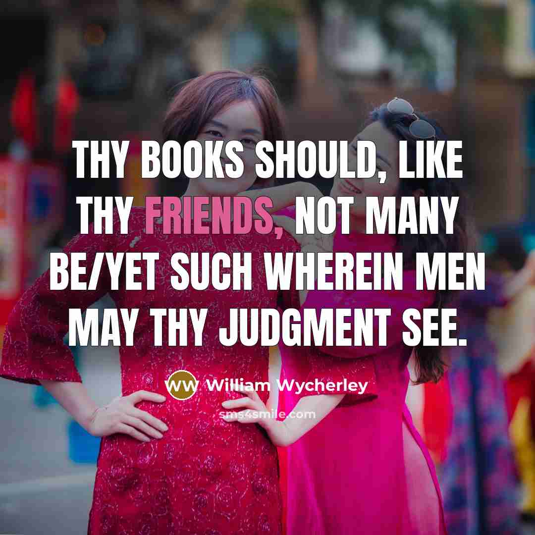 “Thy books should, like thy friends, not many be/Yet such wherein men may thy judgment see.” quote by William Wycherley
