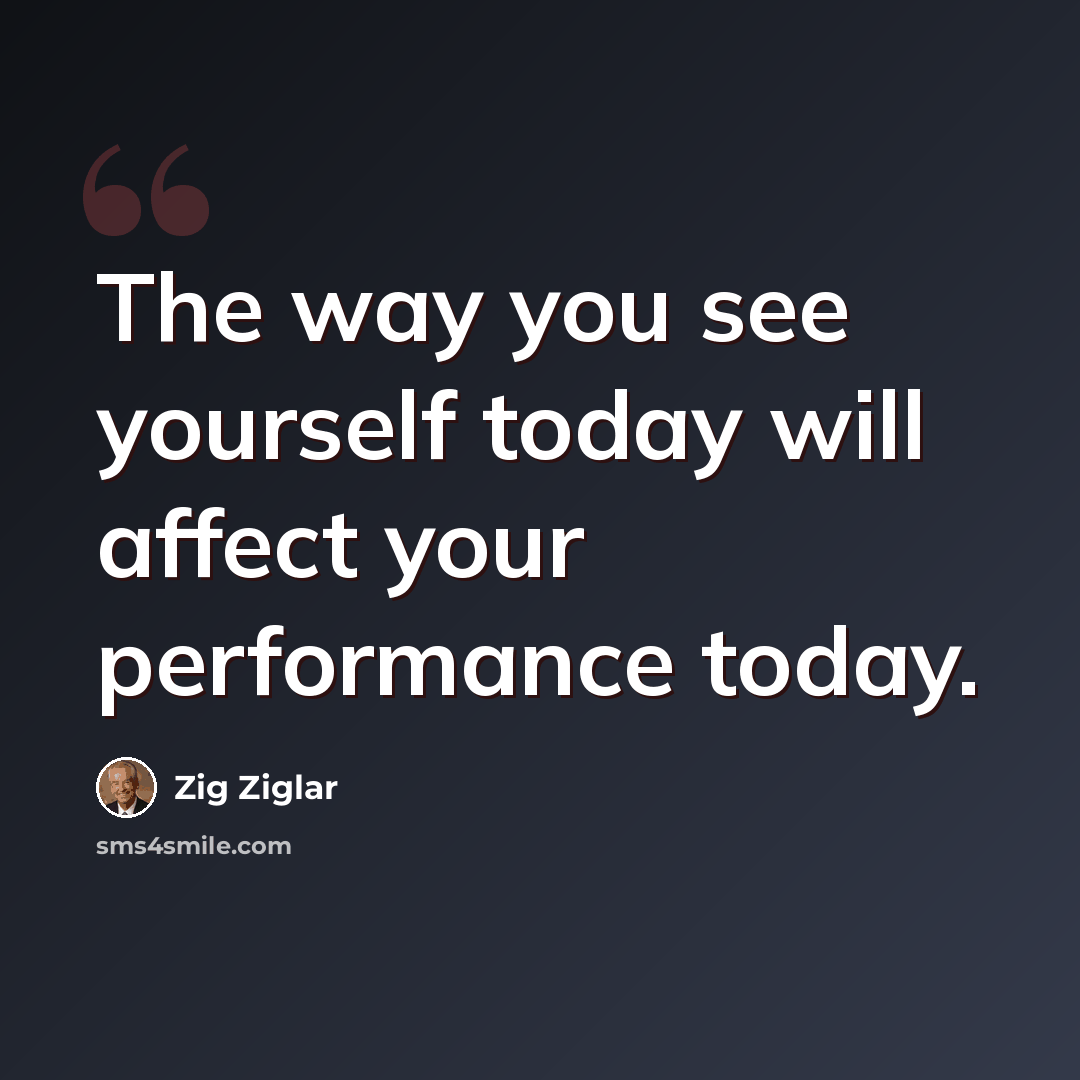 “The way you see yourself today will affect your performance today.” quote by Zig Ziglar