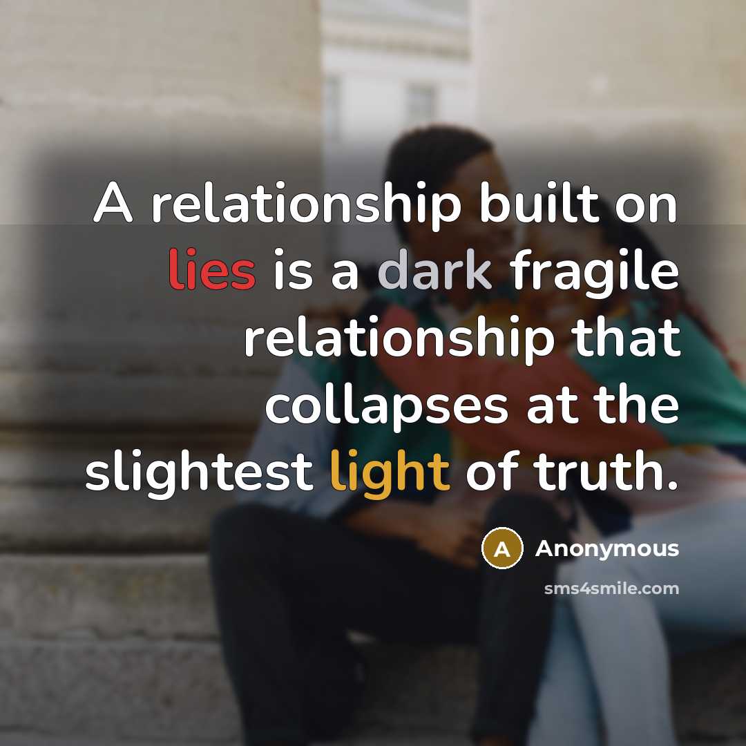 “A relationship built on lies is a dark fragile relationship that collapses at the slightest light of truth.” quote by Anonymous