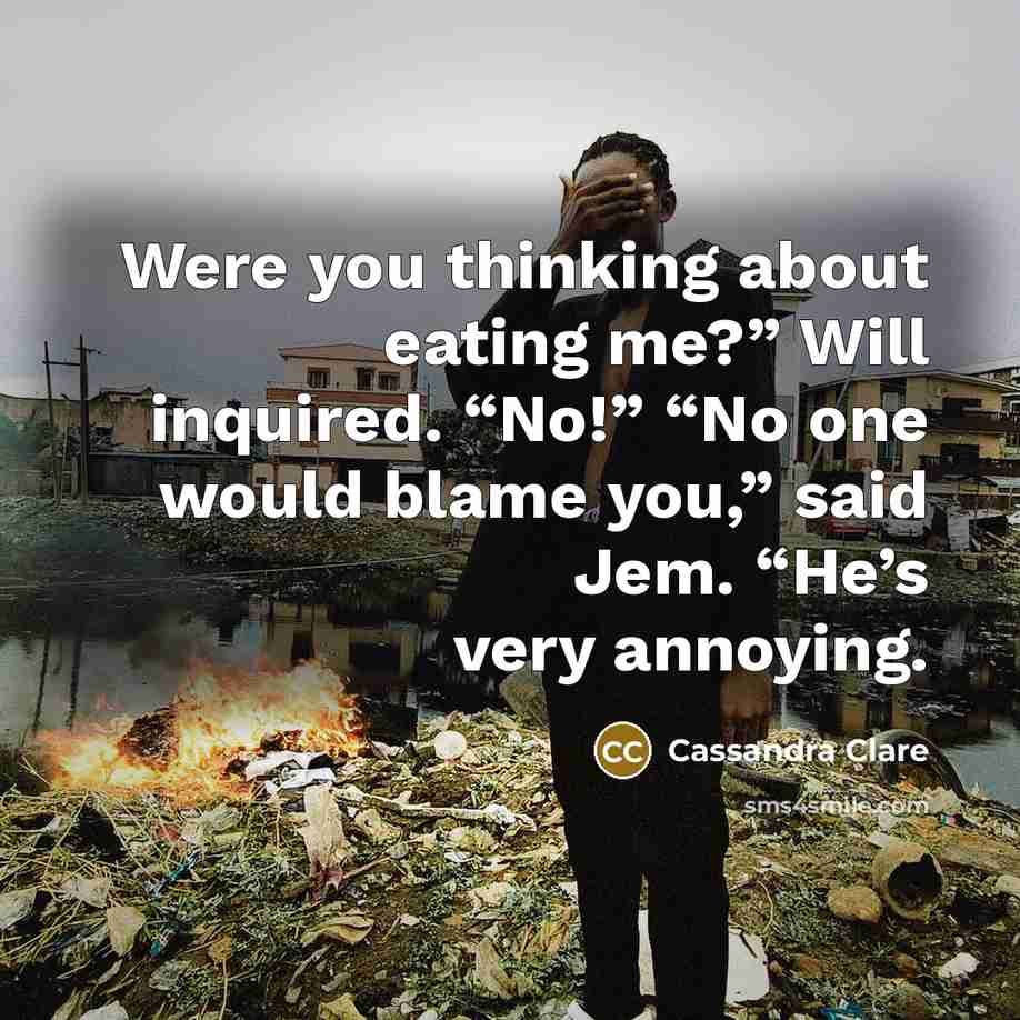“Were you thinking about eating me?” Will inquired. “No!” “No one would blame you,” said Jem. “He’s very annoying.” quote by Cassandra Clare