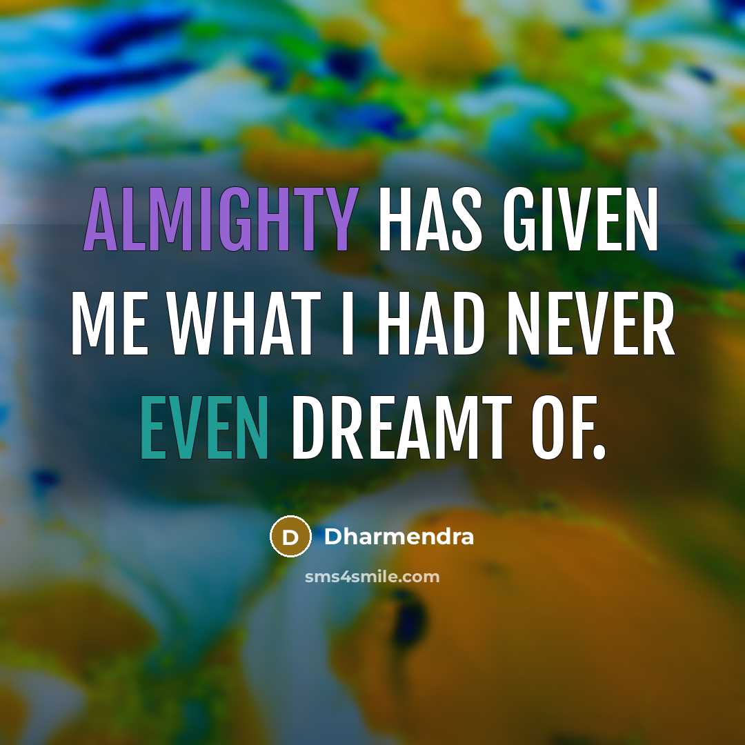 “Almighty has given me what I had never even dreamt of.” quote by Dharmendra