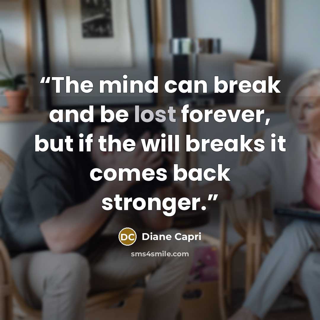 “The mind can break and be lost forever, but if the will breaks it comes back stronger.” quote by Diane Capri