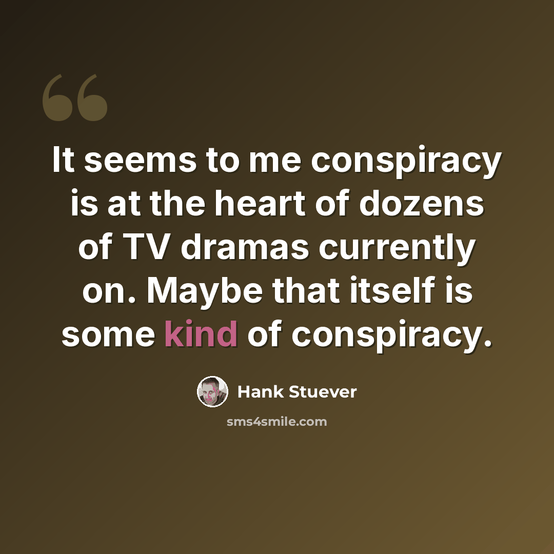 “It seems to me conspiracy is at the heart of dozens of TV dramas currently on. Maybe that itself is some kind of conspiracy.” quote by Hank Stuever