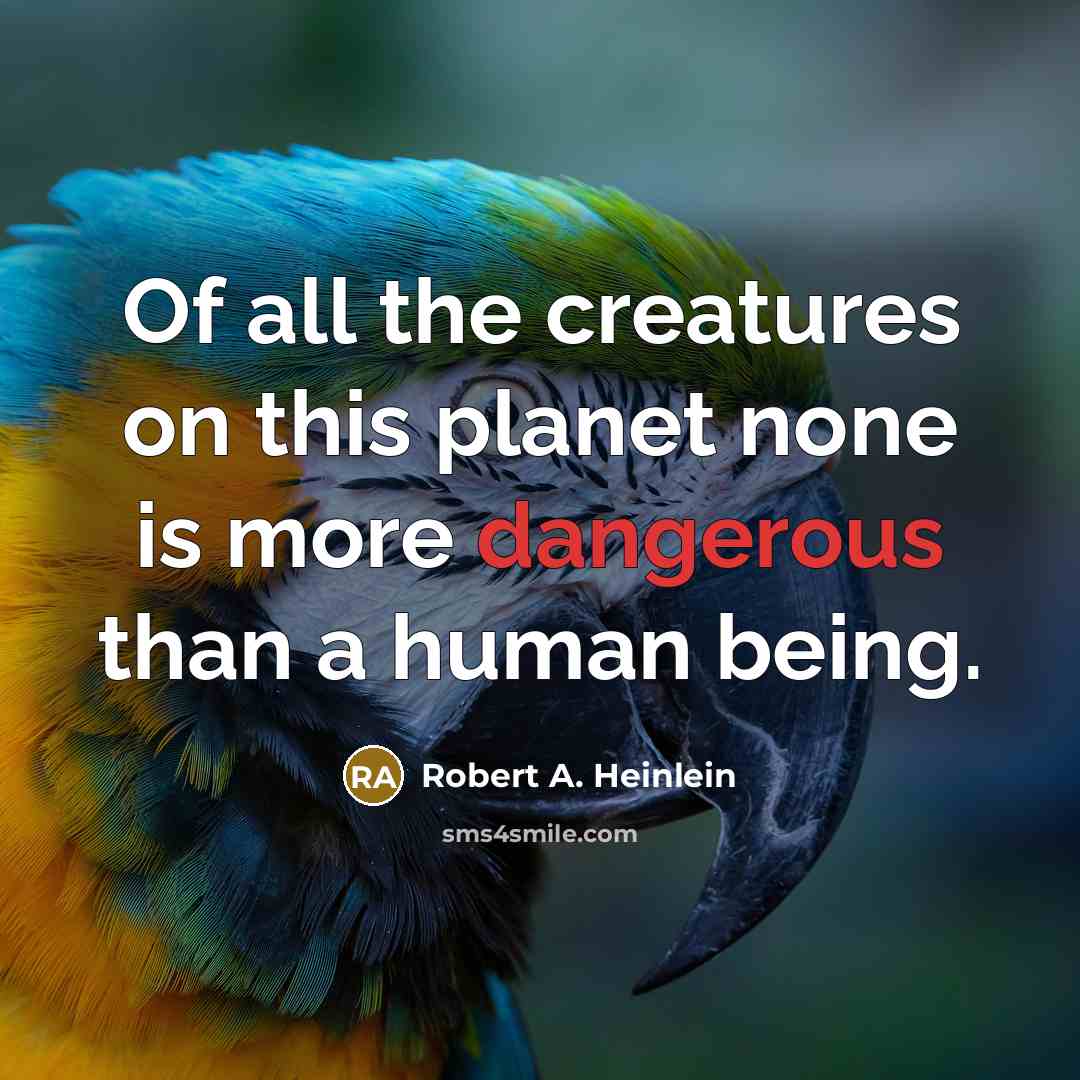 “Of all the creatures on this planet none is more dangerous than a human being.” quote by Robert A. Heinlein