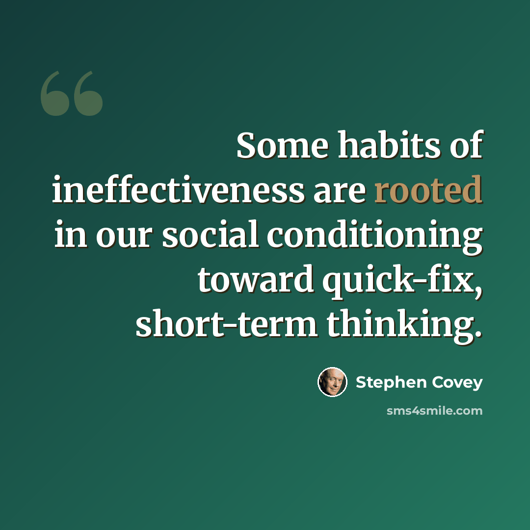 “Some habits of ineffectiveness are rooted in our social conditioning toward quick-fix, short-term thinking.” quote by Stephen Covey