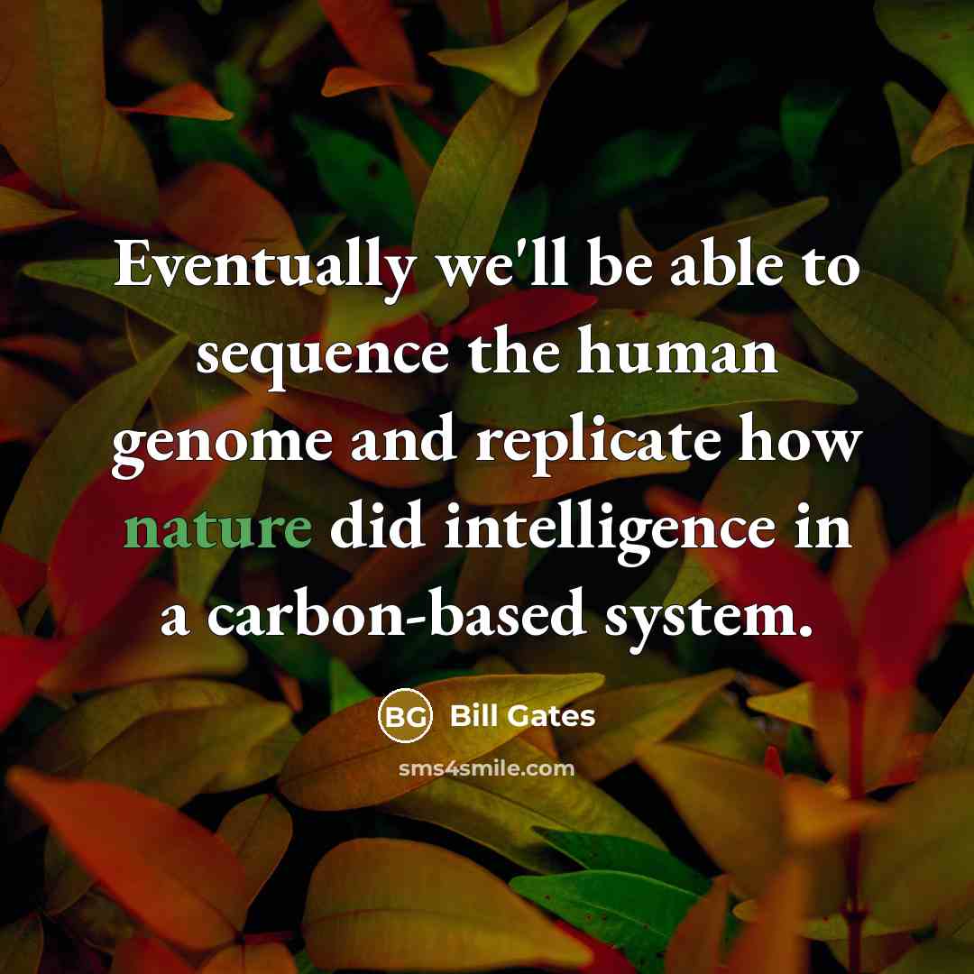 “Eventually we'll be able to sequence the human genome and replicate how nature did intelligence in a carbon-based system.” quote by Bill Gates